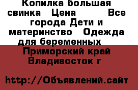 Копилка большая свинка › Цена ­ 300 - Все города Дети и материнство » Одежда для беременных   . Приморский край,Владивосток г.